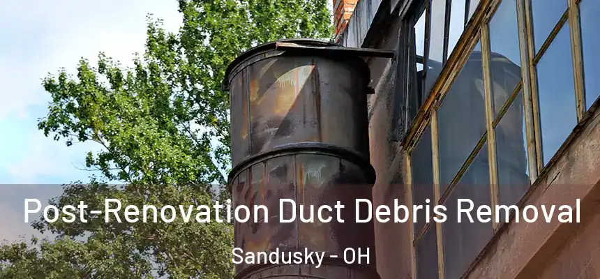  Post-Renovation Duct Debris Removal Sandusky - OH